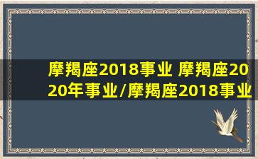 摩羯座2018事业 摩羯座2020年事业/摩羯座2018事业 摩羯座2020年事业-我的网站